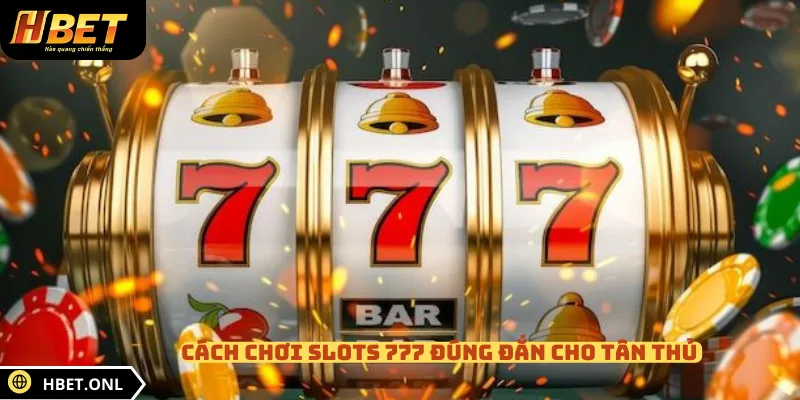 Cách chơi slots 777 đúng đắn cho tân thủ 
